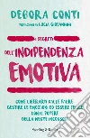 I segreti dell'indipendenza emotiva. Come liberarti dalla paure, gestire le emozioni ed essere felice con il potere della mente inconscia libro di Conti Debora