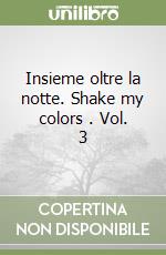 Insieme oltre la notte. Shake my colors . Vol. 3 libro