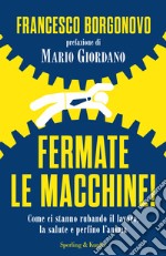 Fermate le macchine! Come ci stanno rubando il lavoro, la salute e perfino l'anima libro