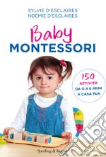 Baby Montessori. 150 attività da 0 a 6 anni a casa tua