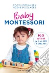 Baby Montessori. 150 attività da 0 a 6 anni a casa tua libro