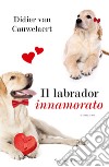 Il labrador innamorato libro di Van Cauwelaert Didier