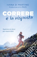 Correre è la risposta. Superare se stessi per essere felici libro