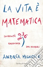 La vita è matematica. La realtà raccontata dai numeri