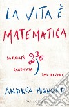 La vita è matematica. La realtà raccontata dai numeri libro