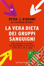 La vera dieta dei gruppi sanguigni. Come scegliere gli alimenti per raggiungere il peso ideale, vivere più sani e più a lungo libro