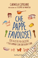 Che pappe favolose! 120 ricette per crescere i tuoi bambini con cibi buoni e sani libro