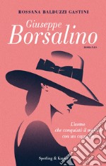 Giuseppe Borsalino. L'uomo che conquistò il mondo con un cappello libro