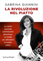 La rivoluzione nel piatto. Le verità nascoste sull'industria alimentare. Le scelte per difendere la nostra salute libro