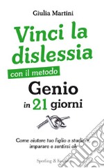 Vinci la dislessia con il metodo Genio in 21 giorni. Come aiutare tuo figlio a studiare, imparare e sentirsi ok libro