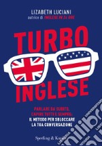 Turboinglese. Parlare da subito, capire tutti e sempre: il metodo per sbloccare la tua conversazione libro