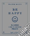 Be happy. Il libro che ti rende felice libro