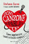 Ogni canzone mi parla di te. Come aggiustare cuori infranti cantando libro di Carini Stefania