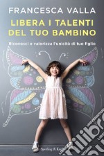 Libera i talenti del tuo bambino. Riconosci e valorizza l'unicità di tuo figlio libro