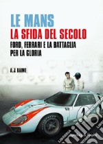 Le Mans. La sfida del secolo. Ford, Ferrari e la battaglia per la gloria libro