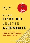 Il piccolo libro del Jujitsu aziendale. Metti KO senza combattere nemici, rivali, sabotatori (compreso il tuo capo) libro