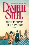 Sulle orme di un padre libro di Steel Danielle