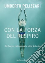 Con la forza del respiro. Dal fascino dell'apnea alle sfide della vita libro