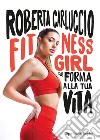 Fitness girl. Dai forma alla tua vita libro