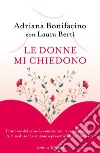 Le donne mi chiedono. Il tumore del seno: le conoscenze, la consapevolezza, la cura di sé che aiutano a prevenirlo e combatterlo libro