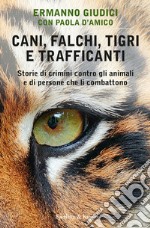 Cani, falchi, tigri e trafficanti. Storie di crimini contro gli animali e di persone che li combattono