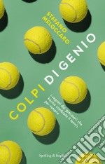 Colpi di genio. I segreti dei giocatori che hanno cambiato il tennis per sempre