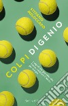 Colpi di genio. I segreti dei giocatori che hanno cambiato il tennis per sempre libro