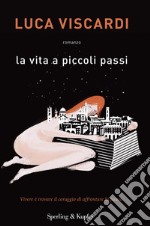 La vita a piccoli passi. Vivere è trovare il coraggio di affrontare la paura