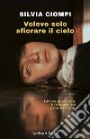 Volevo solo sfiorare il cielo libro di Ciompi Silvia