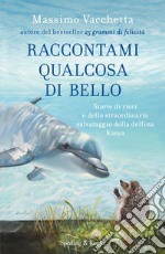 Raccontami qualcosa di bello. Storie di ricci e dello straordinario salvataggio della delfina Kasya libro