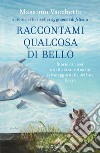 Raccontami qualcosa di bello. Storie di ricci e dello straordinario salvataggio della delfina Kasya libro di Vacchetta Massimo Fabris Mattia