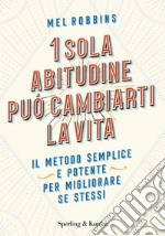 1 sola abitudine può cambiarti la vita. Il metodo semplice e potente per migliorare se stessi libro