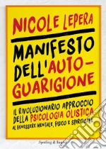 Manifesto dell'autoguarigione. Il rivoluzionario approccio della psicologia olistica al benessere mentale, fisico e spirituale libro