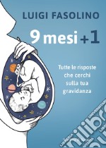 9 mesi + 1. Tutte le risposte che cerchi sulla tua gravidanza libro