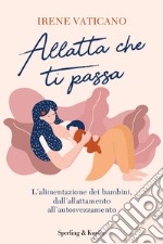 Allatta che ti passa. L'alimentazione dei bambini dall'allattamento all'autosvezzamento libro