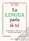 La lingua parla (di te). Perché parlare e scrivere bene ti aiuta a vivere meglio libro