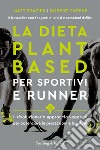 La dieta plant-based per sportivi e runner. Il rivoluzionario approccio vegetale per potenziare le prestazioni e la salute libro