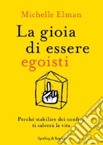 La gioia di essere egoisti. Perché stabilire dei confini ti salverà la vita