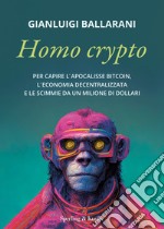 Homo crypto. Per capire l'apocalisse Bitcoin, l'economia decentralizzata e le scimmie da un milione di dollari libro