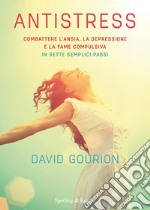 Antistress. Combattere l'ansia, la depressione e la fame compulsiva in sette semplici passi libro