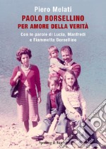 Paolo Borsellino. Per amore della verità. Con le parole di Lucia, Manfredi e Fiammetta Borsellino