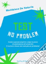 Test no problem. Come superare al primo colpo le prove di ammissione all'università. Il numero chiuso non sarà più un problema! libro