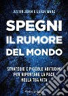 Spegni il rumore del mondo. Strategie e piccole abitudini per riportare la pace nella tua vita libro