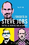 L'eredità di Steve Jobs. Tutta la verità sulla Apple libro