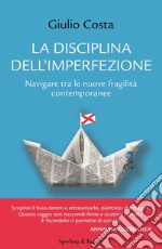 La disciplina dell'imperfezione. Navigare tra le nuove fragilità contemporanee