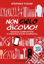 Non cielo dicono! Manuale complottista di medicina molto alternativa libro