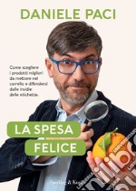 La spesa felice. Come scegliere i prodotti migliori da mettere nel carrello e difendersi dalle insidie delle etichette libro