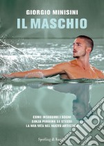 Il maschio. Come inseguire i sogni senza perdere se stessi: la mia vita nel nuoto artistico libro