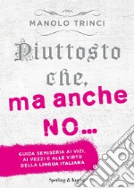 Piuttosto che, ma anche no... Guida semiseria ai vizi, ai vezzi e alle virtù della lingua italiana libro