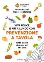 Vivi felice e più a lungo con Prevenzione a Tavola. Tutto quello che non sai sul cibo libro